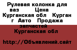 Рулевая колонка для ваз 2107 › Цена ­ 800 - Курганская обл., Курган г. Авто » Продажа запчастей   . Курганская обл.
